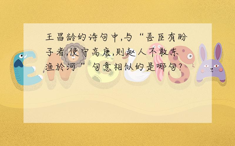 王昌龄的诗句中,与“吾臣有盼子者,使守高唐,则赵人不敢东渔於河 ”句意相似的是哪句?