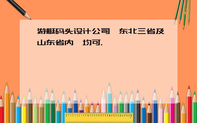 游艇码头设计公司,东北三省及山东省内,均可.