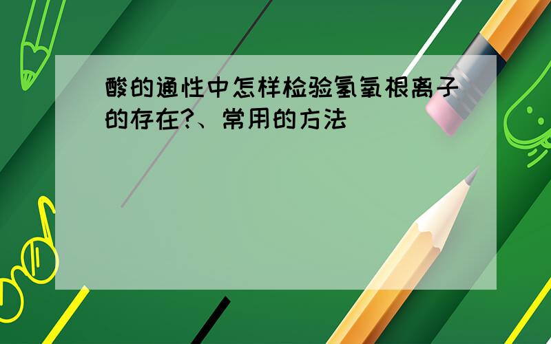 酸的通性中怎样检验氢氧根离子的存在?、常用的方法