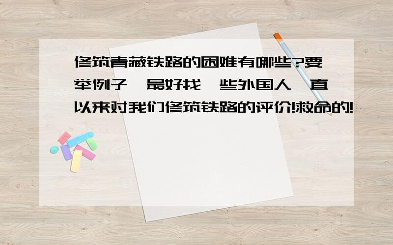 修筑青藏铁路的困难有哪些?要举例子,最好找一些外国人一直以来对我们修筑铁路的评价!救命的!