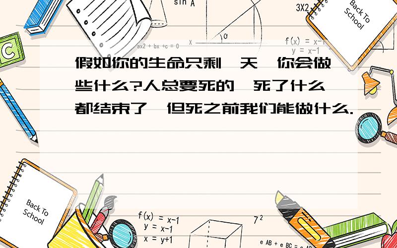 假如你的生命只剩一天,你会做些什么?人总要死的,死了什么都结束了,但死之前我们能做什么.