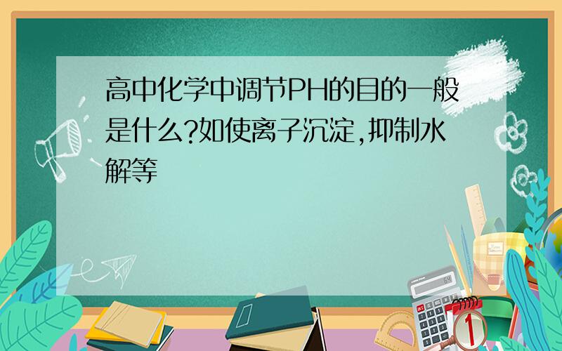 高中化学中调节PH的目的一般是什么?如使离子沉淀,抑制水解等