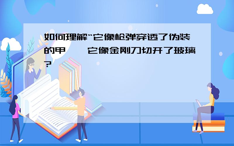 如何理解“它像枪弹穿透了伪装的甲胄,它像金刚刀切开了玻璃?