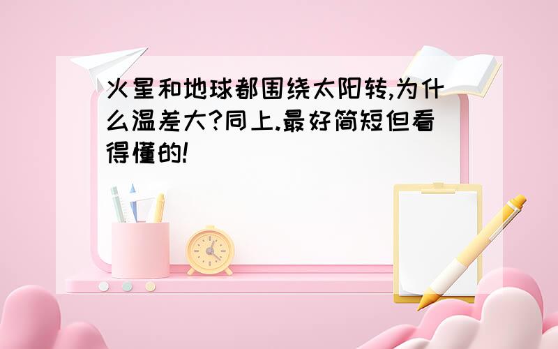 火星和地球都围绕太阳转,为什么温差大?同上.最好简短但看得懂的!