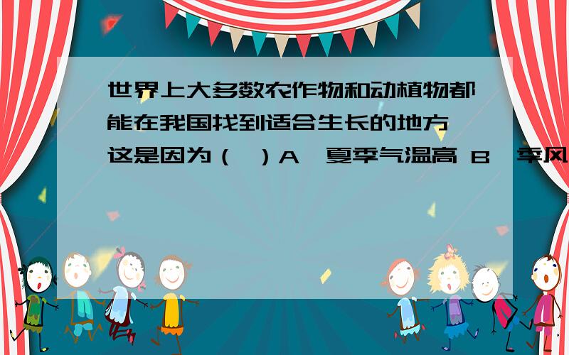 世界上大多数农作物和动植物都能在我国找到适合生长的地方,这是因为（ ）A、夏季气温高 B、季风区广大C、雨热同期 D、气候复杂多样