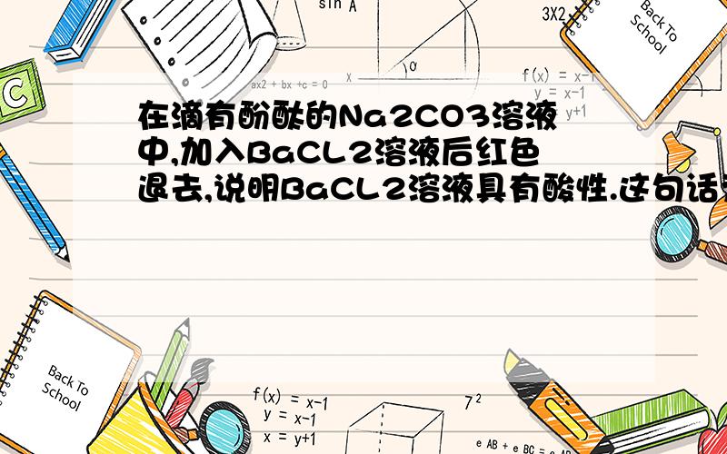 在滴有酚酞的Na2CO3溶液中,加入BaCL2溶液后红色退去,说明BaCL2溶液具有酸性.这句话为什么不对