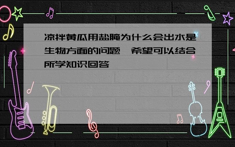 凉拌黄瓜用盐腌为什么会出水是生物方面的问题、希望可以结合所学知识回答、