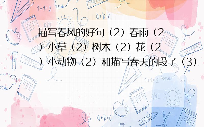 描写春风的好句（2）春雨（2）小草（2）树木（2）花（2）小动物（2）和描写春天的段子（3）『不少于三行』