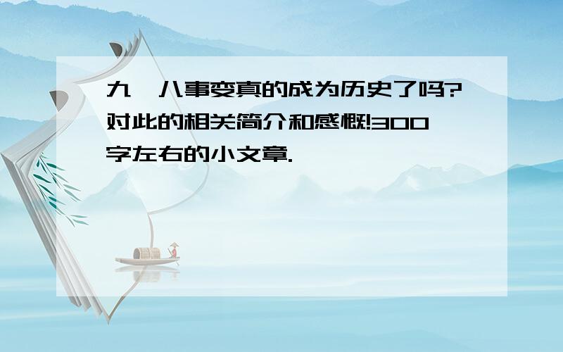 九一八事变真的成为历史了吗?对此的相关简介和感慨!300字左右的小文章.