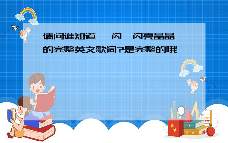 请问谁知道 一闪一闪亮晶晶 的完整英文歌词?是完整的哦