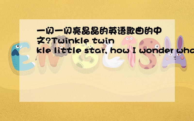 一闪一闪亮晶晶的英语歌曲的中文?Twinkle twinkle little star, how I wonder what you are Up above the world so high, like a diamond in the sky Twinkle twinkle little star, how I wonder what you are Twinkle twinkle little star, how I wonde