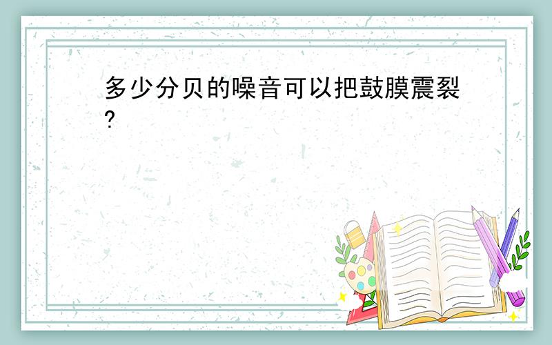 多少分贝的噪音可以把鼓膜震裂?