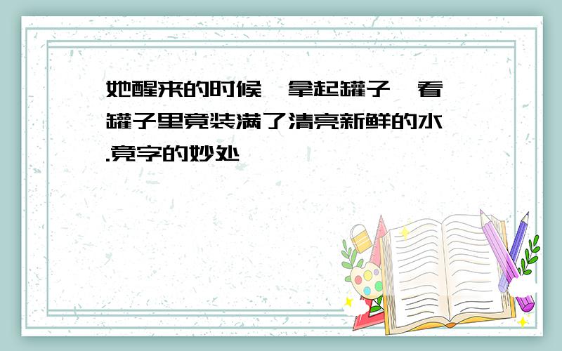 她醒来的时候,拿起罐子一看,罐子里竟装满了清亮新鲜的水,.竟字的妙处