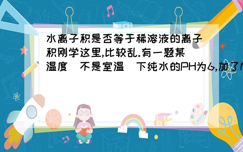 水离子积是否等于稀溶液的离子积刚学这里,比较乱.有一题某温度（不是室温）下纯水的PH为6,加了NaHSO3晶体后PH又变成了2,那水的电离出的H离子浓度为多少?想不通加了NaHso3后,不就变成溶液了