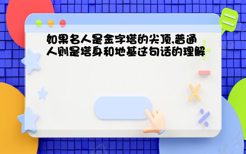 如果名人是金字塔的尖顶,普通人则是塔身和地基这句话的理解