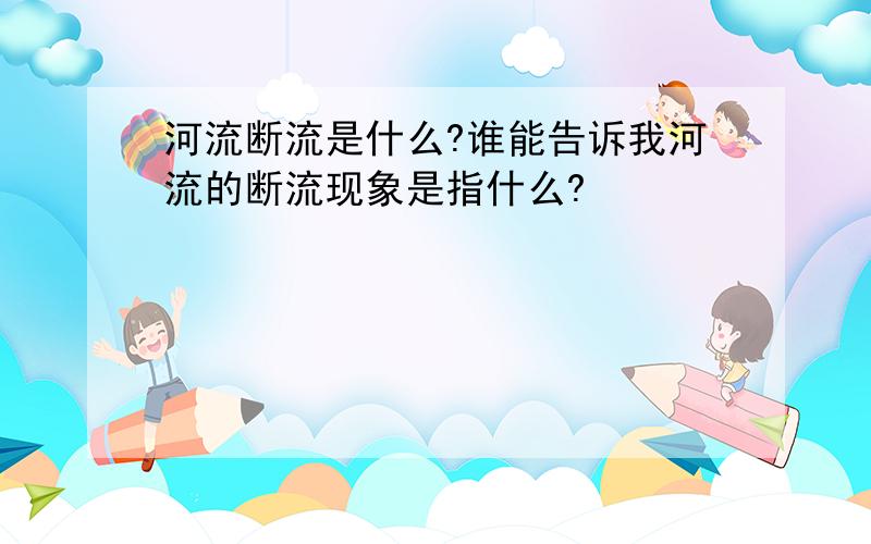 河流断流是什么?谁能告诉我河流的断流现象是指什么?