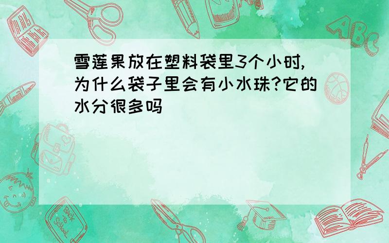 雪莲果放在塑料袋里3个小时,为什么袋子里会有小水珠?它的水分很多吗