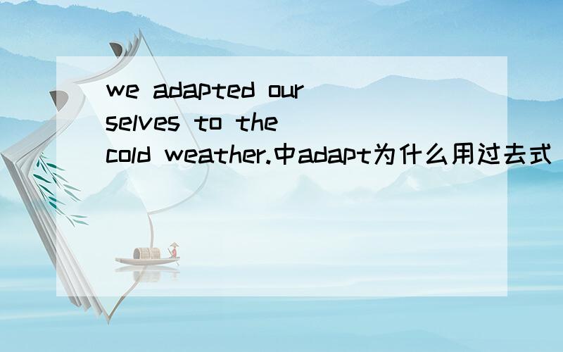 we adapted ourselves to the cold weather.中adapt为什么用过去式