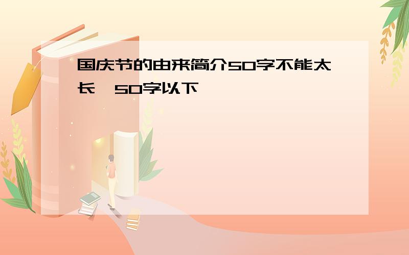 国庆节的由来简介50字不能太长,50字以下