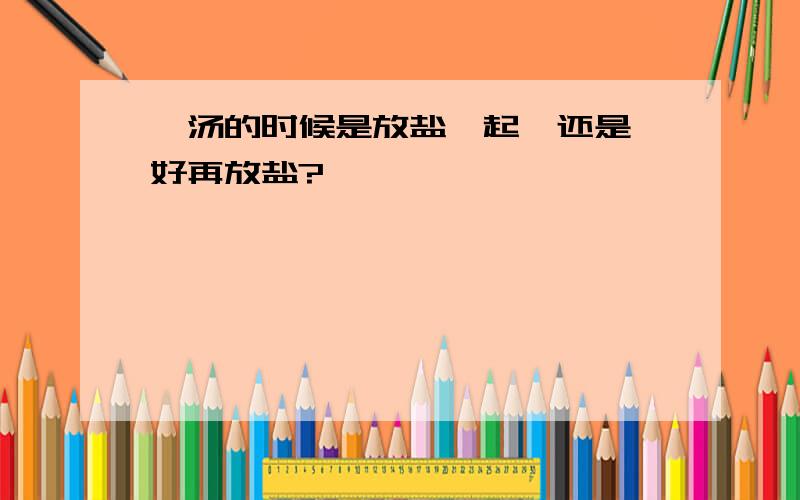 煲汤的时候是放盐一起煲还是煲好再放盐?