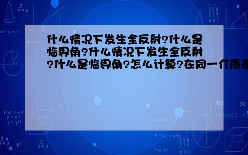 什么情况下发生全反射?什么是临界角?什么情况下发生全反射?什么是临界角?怎么计算?在同一介质表面,哪种色光临界角大?白光射到界面上,当入射角增大时,哪种色光先反射?