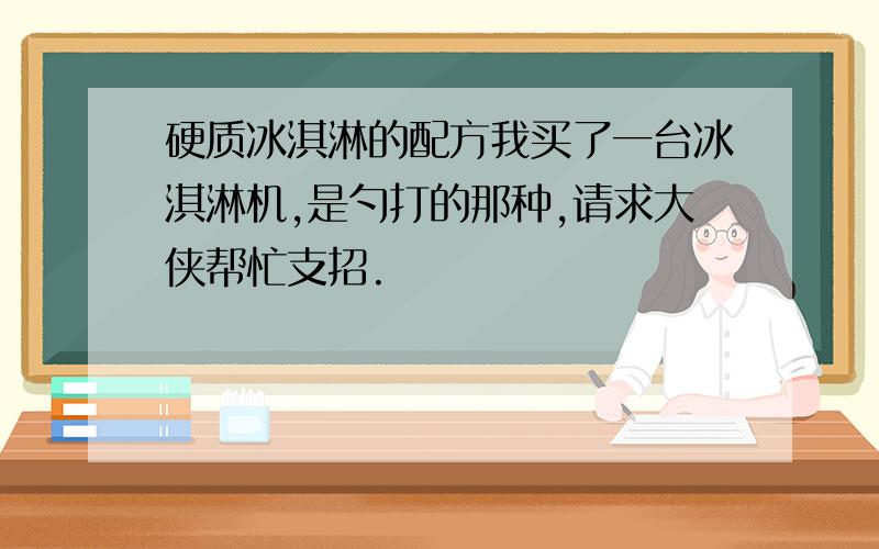 硬质冰淇淋的配方我买了一台冰淇淋机,是勺打的那种,请求大侠帮忙支招.