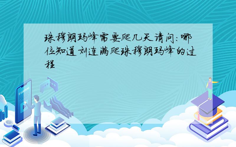 珠穆朗玛峰需要爬几天请问:哪位知道刘连满爬珠穆朗玛峰的过程