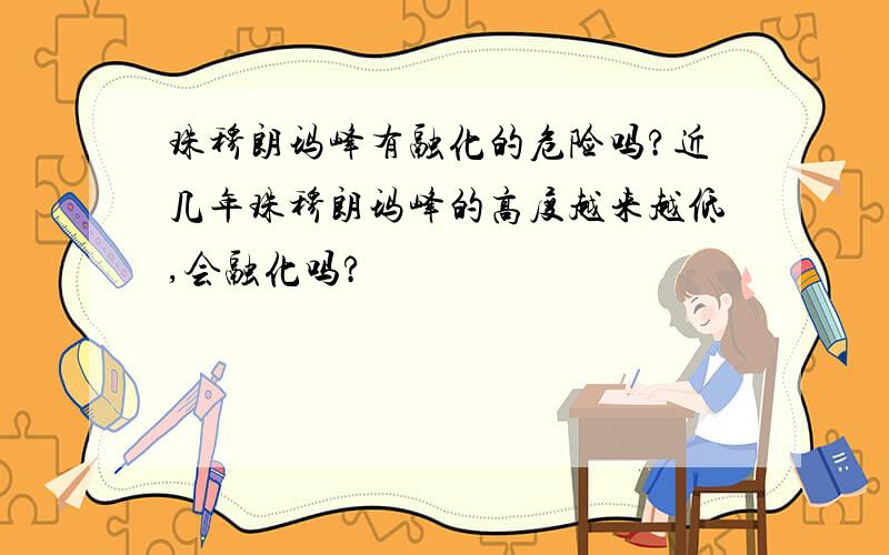 珠穆朗玛峰有融化的危险吗?近几年珠穆朗玛峰的高度越来越低,会融化吗?