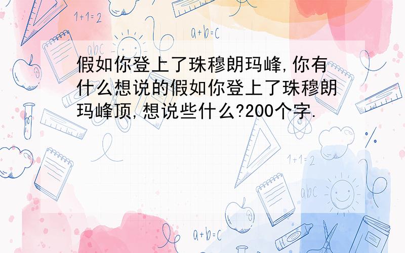 假如你登上了珠穆朗玛峰,你有什么想说的假如你登上了珠穆朗玛峰顶,想说些什么?200个字.