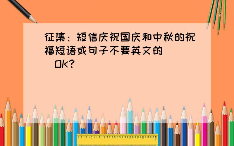 征集：短信庆祝国庆和中秋的祝福短语或句子不要英文的．．．．OK？