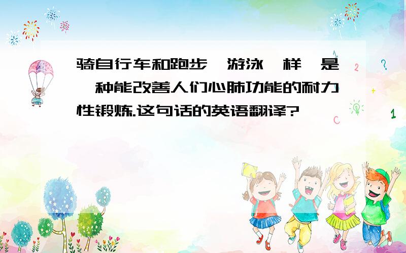 骑自行车和跑步、游泳一样,是一种能改善人们心肺功能的耐力性锻炼.这句话的英语翻译?