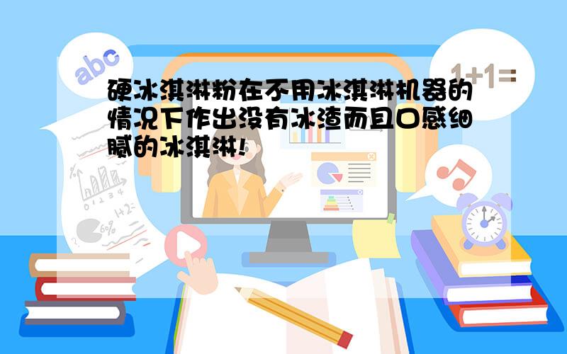 硬冰淇淋粉在不用冰淇淋机器的情况下作出没有冰渣而且口感细腻的冰淇淋!