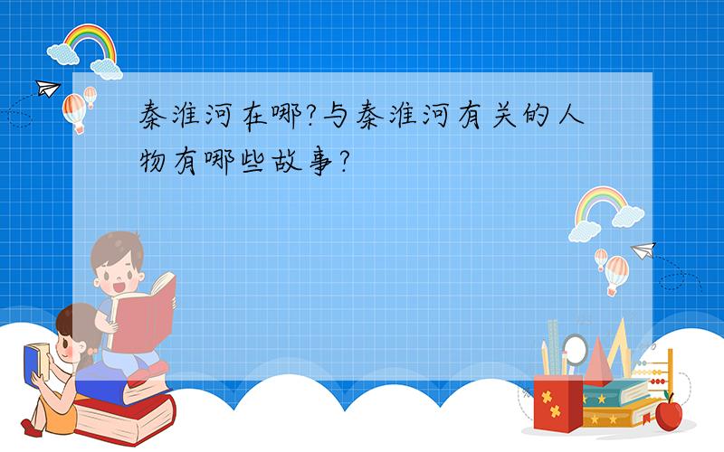 秦淮河在哪?与秦淮河有关的人物有哪些故事?