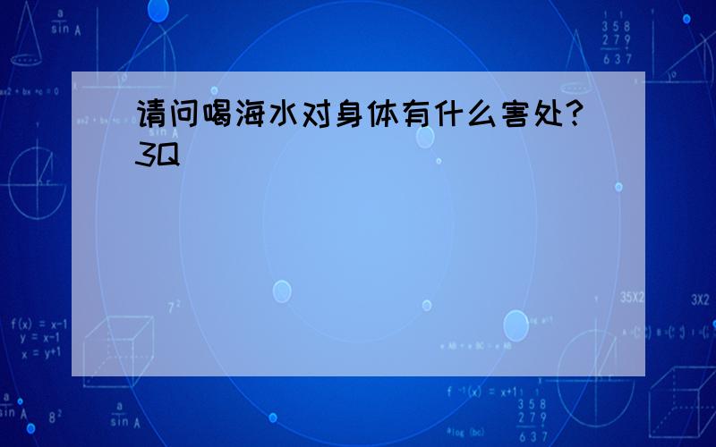 请问喝海水对身体有什么害处?3Q