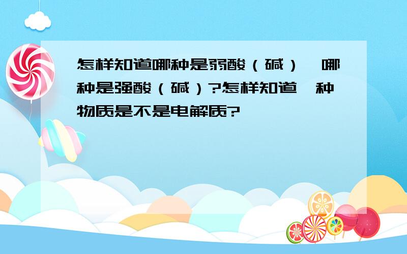 怎样知道哪种是弱酸（碱）、哪种是强酸（碱）?怎样知道一种物质是不是电解质?