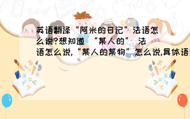 英语翻译“阿米的日记”法语怎么说?想知道 “某人的” 法语怎么说,“某人的某物”怎么说,具体语法是怎样的.