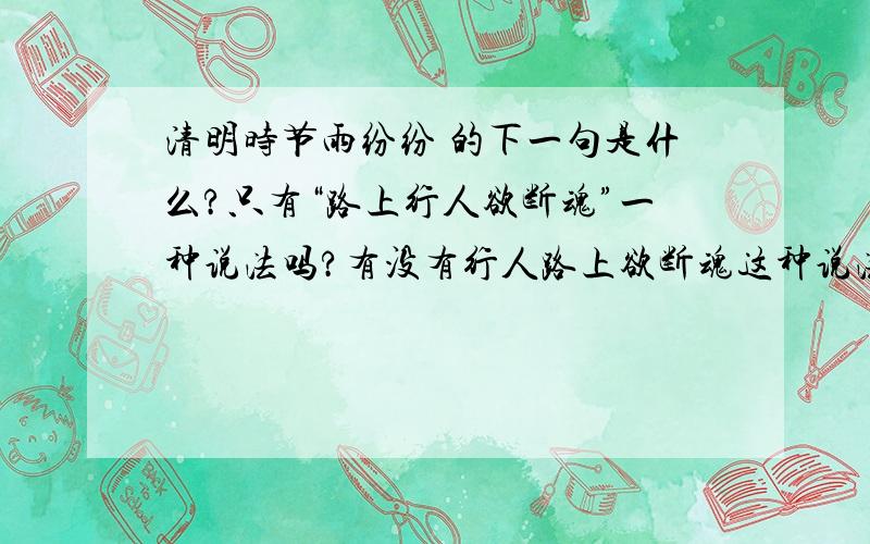 清明时节雨纷纷 的下一句是什么?只有“路上行人欲断魂”一种说法吗?有没有行人路上欲断魂这种说法?