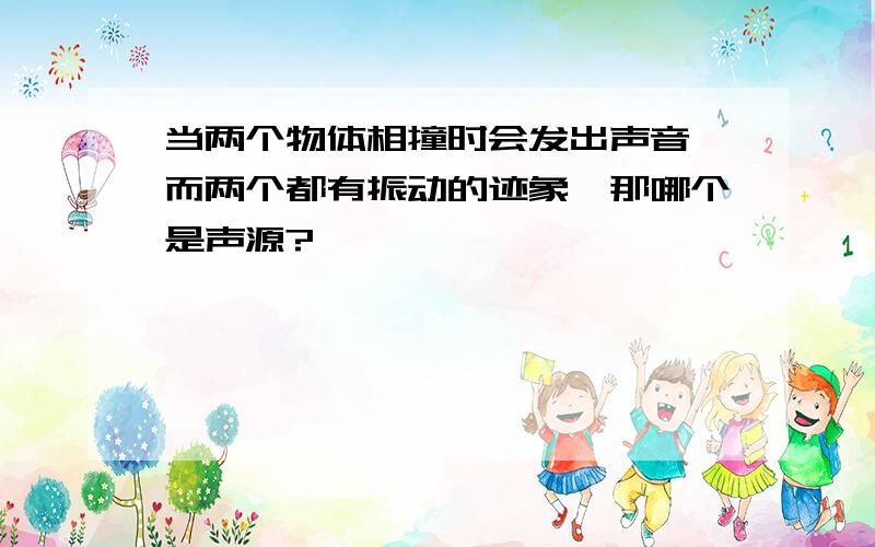 当两个物体相撞时会发出声音,而两个都有振动的迹象,那哪个是声源?