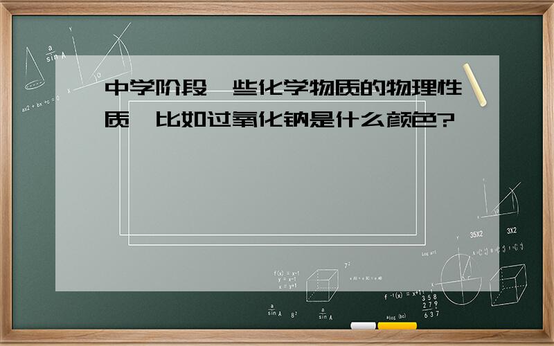 中学阶段一些化学物质的物理性质,比如过氧化钠是什么颜色?