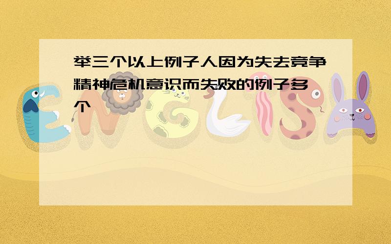 举三个以上例子人因为失去竞争精神危机意识而失败的例子多一个,