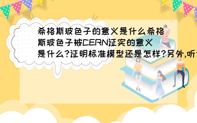 希格斯玻色子的意义是什么希格斯玻色子被CERN证实的意义是什么?证明标准模型还是怎样?另外,听说CERN又证明了希格斯玻色子可以直接衰变成费米子,这又有什么意义?