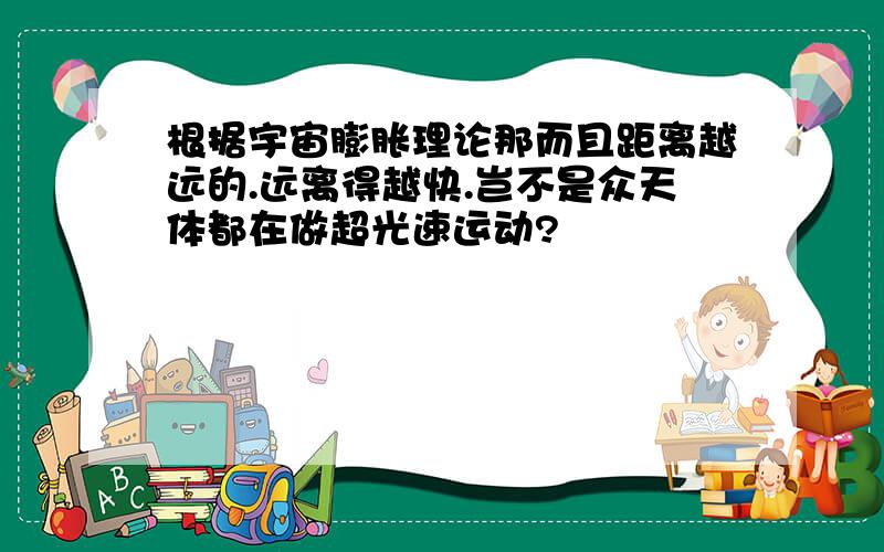 根据宇宙膨胀理论那而且距离越远的.远离得越快.岂不是众天体都在做超光速运动?