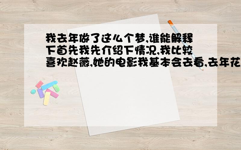 我去年做了这么个梦,谁能解释下首先我先介绍下情况,我比较喜欢赵薇,她的电影我基本会去看,去年花木兰上映前一晚,我做了一个梦,这个梦的大概内容是