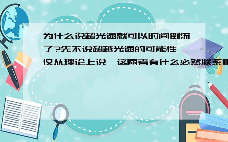 为什么说超光速就可以时间倒流了?先不说超越光速的可能性,仅从理论上说,这两者有什么必然联系啊?\x09谢谢了,