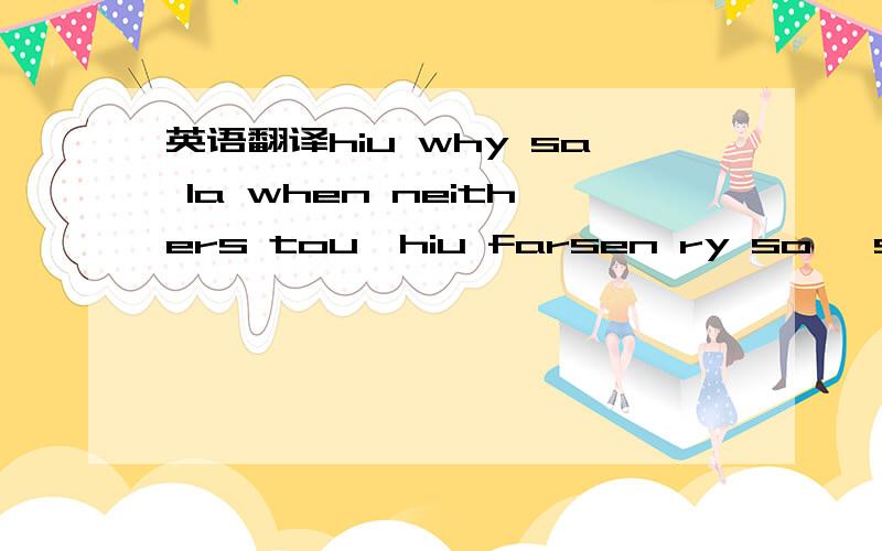 英语翻译hiu why sa la when neithers tou,hiu farsen ry so ,stfen se sten stfen the way,hiu faster ry althers time,hiu hi seral wheneither fly ,hiu raunodi croun to di kang,you faster ray you faster wrong ,you father the croun seszer wrong,wrong st