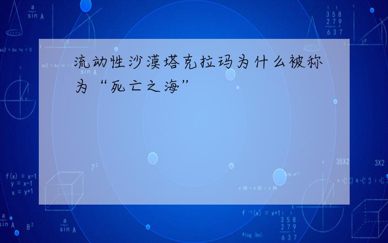 流动性沙漠塔克拉玛为什么被称为“死亡之海”