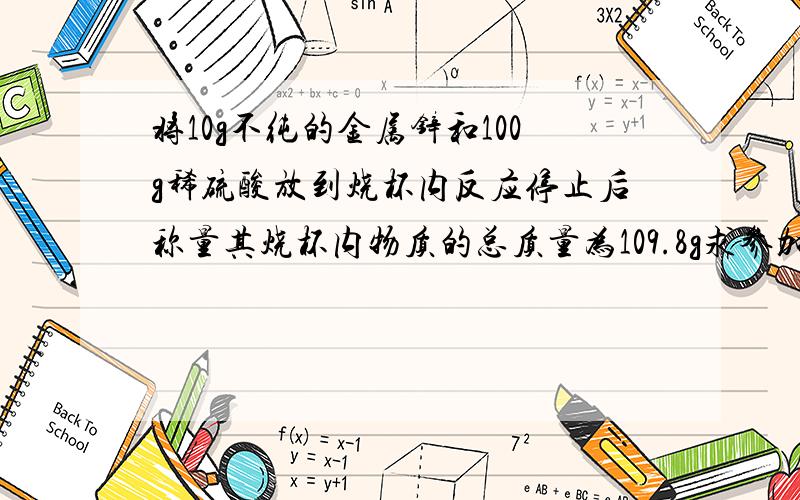 将10g不纯的金属锌和100g稀硫酸放到烧杯内反应停止后称量其烧杯内物质的总质量为109.8g求参加反应的锌的质量