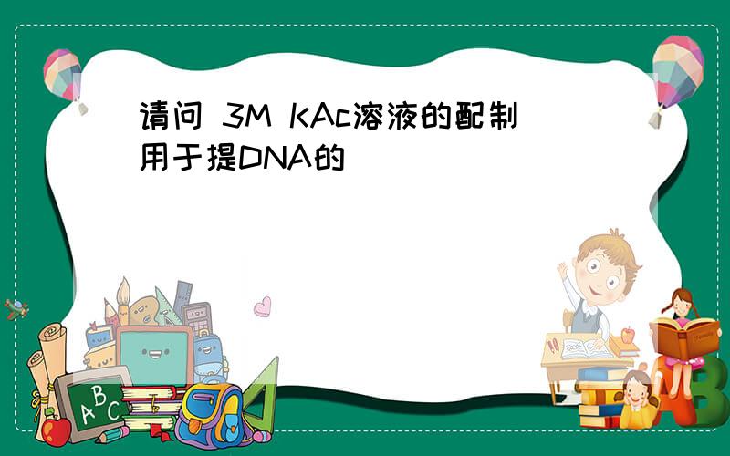 请问 3M KAc溶液的配制用于提DNA的