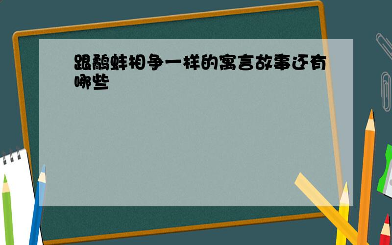 跟鹬蚌相争一样的寓言故事还有哪些