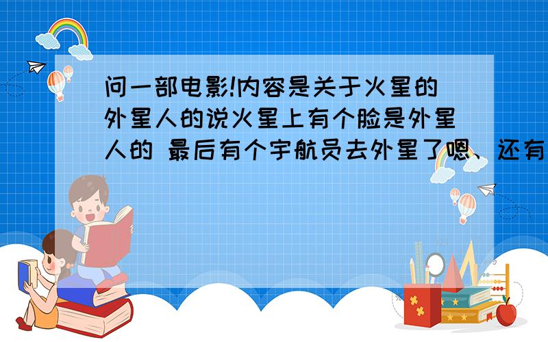 问一部电影!内容是关于火星的外星人的说火星上有个脸是外星人的 最后有个宇航员去外星了嗯、还有就是进入外星飞船的密码是人类基因